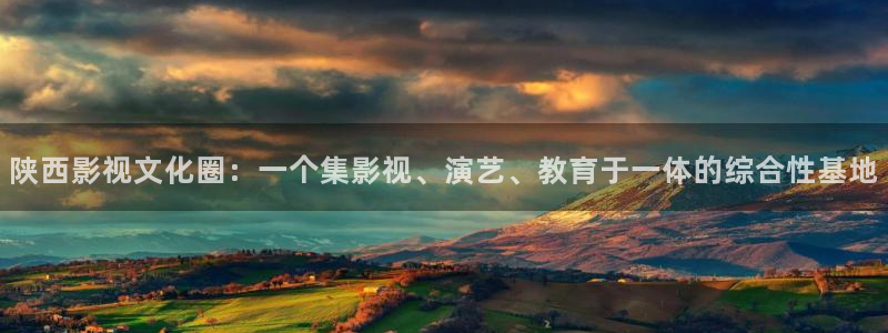 第七电影院：陕西影视文化圈：一个集影视、演艺、教育于一体的综合性基地